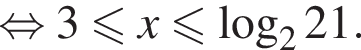  рав­но­силь­но 3 мень­ше или равно x мень­ше или равно ло­га­рифм по ос­но­ва­нию левая круг­лая скоб­ка 2 пра­вая круг­лая скоб­ка 21.