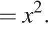 =x в квад­ра­те .