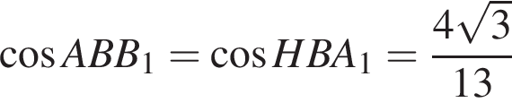  ко­си­нус ABB_1= ко­си­нус HBA_1= дробь: чис­ли­тель: 4 ко­рень из 3 , зна­ме­на­тель: 13 конец дроби 