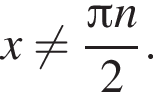 x не равно дробь: числитель: Пи n, знаменатель: 2 конец дроби .