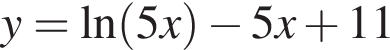 y= на­ту­раль­ный ло­га­рифм левая круг­лая скоб­ка 5x пра­вая круг­лая скоб­ка минус 5x плюс 11