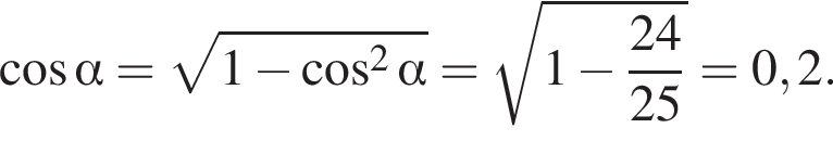  ко­си­нус альфа = ко­рень из: на­ча­ло ар­гу­мен­та: 1 минус ко­си­нус в квад­ра­те альфа конец ар­гу­мен­та = ко­рень из: на­ча­ло ар­гу­мен­та: 1 минус дробь: чис­ли­тель: 24, зна­ме­на­тель: 25 конец дроби конец ар­гу­мен­та =0,2. 