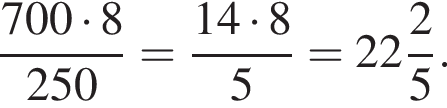  дробь: чис­ли­тель: 700 умно­жить на 8, зна­ме­на­тель: 250 конец дроби = дробь: чис­ли­тель: 14 умно­жить на 8, зна­ме­на­тель: 5 конец дроби = целая часть: 22, дроб­ная часть: чис­ли­тель: 2, зна­ме­на­тель: 5 . 