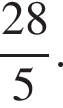  дробь: чис­ли­тель: 28, зна­ме­на­тель: 5 конец дроби . 
