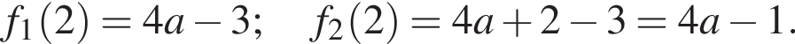 f_1 левая круг­лая скоб­ка 2 пра­вая круг­лая скоб­ка =4a минус 3;f_2 левая круг­лая скоб­ка 2 пра­вая круг­лая скоб­ка =4a плюс 2 минус 3=4a минус 1.
