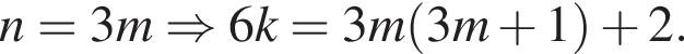 n=3m \Rightarrow 6k=3m левая круг­лая скоб­ка 3m плюс 1 пра­вая круг­лая скоб­ка плюс 2.