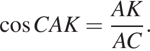  ко­си­нус CAK= дробь: чис­ли­тель: AK, зна­ме­на­тель: AC конец дроби . 