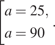  со­во­куп­ность вы­ра­же­ний  новая стро­ка a=25 , новая стро­ка a=90 конец со­во­куп­но­сти ..