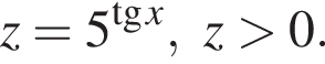 z=5 в сте­пе­ни левая круг­лая скоб­ка тан­генс x пра­вая круг­лая скоб­ка ,z боль­ше 0.