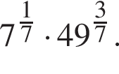 7 в сте­пе­ни левая круг­лая скоб­ка дробь: чис­ли­тель: 1, зна­ме­на­тель: 7 конец дроби пра­вая круг­лая скоб­ка умно­жить на 49 в сте­пе­ни левая круг­лая скоб­ка дробь: чис­ли­тель: 3, зна­ме­на­тель: 7 конец дроби пра­вая круг­лая скоб­ка . 