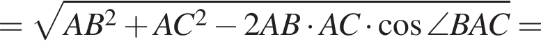 = ко­рень из: на­ча­ло ар­гу­мен­та: AB в квад­ра­те плюс AC в квад­ра­те минус 2 AB умно­жить на AC умно­жить на ко­си­нус \angle BAC конец ар­гу­мен­та =