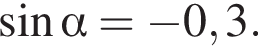  синус альфа = минус 0,3.