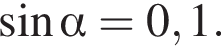  синус альфа =0,1.