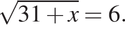  ко­рень из: на­ча­ло ар­гу­мен­та: 31 плюс x конец ар­гу­мен­та =6.