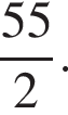  дробь: чис­ли­тель: 55, зна­ме­на­тель: 2 конец дроби . 
