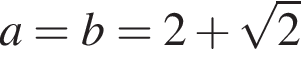 a=b=2 плюс ко­рень из 2 