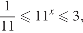 дробь: чис­ли­тель: 1, зна­ме­на­тель: 11 конец дроби мень­ше или равно 11 в сте­пе­ни x мень­ше или равно 3, 