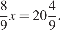  дробь: чис­ли­тель: 8, зна­ме­на­тель: 9 конец дроби x= целая часть: 20, дроб­ная часть: чис­ли­тель: 4, зна­ме­на­тель: 9 . 