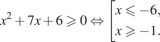 x в квад­ра­те плюс 7x плюс 6 боль­ше или равно 0 рав­но­силь­но со­во­куп­ность вы­ра­же­ний  новая стро­ка x мень­ше или равно минус 6,  новая стро­ка x боль­ше или равно минус 1. конец со­во­куп­но­сти .
