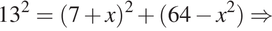 13 в квад­ра­те = левая круг­лая скоб­ка 7 плюс x пра­вая круг­лая скоб­ка в квад­ра­те плюс левая круг­лая скоб­ка 64 минус x в квад­ра­те пра­вая круг­лая скоб­ка \Rightarrow 
