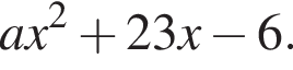 ax в квад­ра­те плюс 23x минус 6.