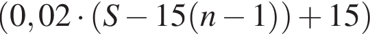  левая круг­лая скоб­ка 0,02 умно­жить на левая круг­лая скоб­ка S минус 15 левая круг­лая скоб­ка n минус 1 пра­вая круг­лая скоб­ка пра­вая круг­лая скоб­ка плюс 15 пра­вая круг­лая скоб­ка 