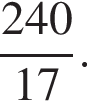  дробь: чис­ли­тель: 240, зна­ме­на­тель: 17 конец дроби . 