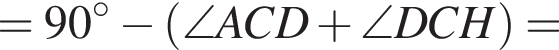 =90 гра­ду­сов минус левая круг­лая скоб­ка \angle ACD плюс \angle DCH пра­вая круг­лая скоб­ка =