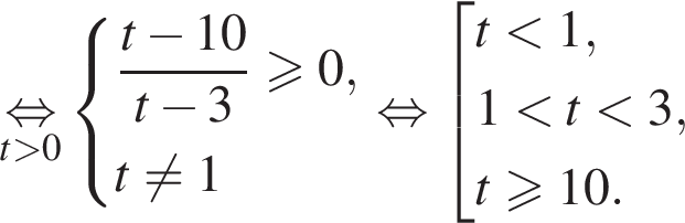 \undersett боль­ше 0\mathop рав­но­силь­но си­сте­ма вы­ра­же­ний дробь: чис­ли­тель: t минус 10, зна­ме­на­тель: t минус 3 конец дроби боль­ше или равно 0,t не равно 1 конец си­сте­мы . рав­но­силь­но  со­во­куп­ность вы­ра­же­ний t мень­ше 1,1 мень­ше t мень­ше 3,t\geqslant10. конец со­во­куп­но­сти . 