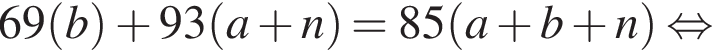 69 левая круг­лая скоб­ка b пра­вая круг­лая скоб­ка плюс 93 левая круг­лая скоб­ка a плюс n пра­вая круг­лая скоб­ка = 85 левая круг­лая скоб­ка a плюс b плюс n пра­вая круг­лая скоб­ка рав­но­силь­но 