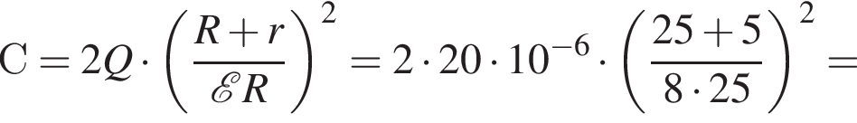 С=2Q умно­жить на левая круг­лая скоб­ка дробь: чис­ли­тель: R плюс r, зна­ме­на­тель: \mathcalE R конец дроби пра­вая круг­лая скоб­ка в квад­ра­те =2 умно­жить на 20 умно­жить на 10 в сте­пе­ни левая круг­лая скоб­ка минус 6 пра­вая круг­лая скоб­ка умно­жить на левая круг­лая скоб­ка дробь: чис­ли­тель: 25 плюс 5, зна­ме­на­тель: 8 умно­жить на 25 конец дроби пра­вая круг­лая скоб­ка в квад­ра­те = 