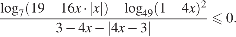  дробь: чис­ли­тель: ло­га­рифм по ос­но­ва­нию 7 левая круг­лая скоб­ка 19 минус 16 x умно­жить на |x| пра­вая круг­лая скоб­ка минус ло­га­рифм по ос­но­ва­нию левая круг­лая скоб­ка 49 пра­вая круг­лая скоб­ка левая круг­лая скоб­ка 1 минус 4 x пра­вая круг­лая скоб­ка в квад­ра­те , зна­ме­на­тель: 3 минус 4x минус |4x минус 3| конец дроби мень­ше или равно 0. 