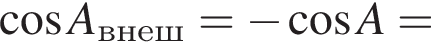  ко­си­нус A_внеш= минус ко­си­нус A=