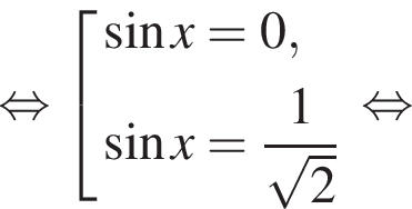 равносильно совокупность выражений синус x=0, синус x= дробь: числитель: 1, знаменатель: корень из 2 конец дроби конец совокупности . равносильно