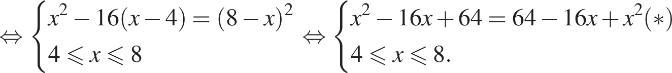  рав­но­силь­но си­сте­ма вы­ра­же­ний  новая стро­ка x в квад­ра­те минус 16 левая круг­лая скоб­ка x минус 4 пра­вая круг­лая скоб­ка = левая круг­лая скоб­ка 8 минус x пра­вая круг­лая скоб­ка в квад­ра­те  новая стро­ка 4 мень­ше или равно x мень­ше или равно 8 конец си­сте­мы рав­но­силь­но си­сте­ма вы­ра­же­ний  новая стро­ка x в квад­ра­те минус 16x плюс 64=64 минус 16x плюс x в квад­ра­те левая круг­лая скоб­ка * пра­вая круг­лая скоб­ка  новая стро­ка 4 мень­ше или равно x мень­ше или равно 8. конец си­сте­мы .