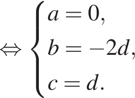 равносильно система выражений a = 0, b = минус 2d, c = d. конец системы .
