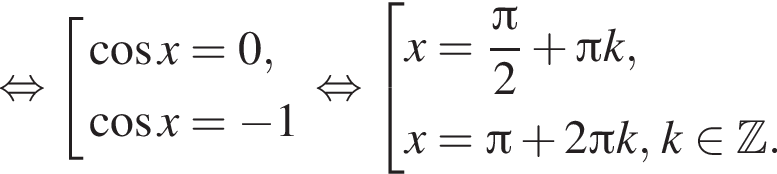 равносильно совокупность выражений косинус x=0, косинус x= минус 1 конец совокупности . равносильно совокупность выражений x= дробь: числитель: Пи , знаменатель: 2 конец дроби плюс Пи k,x= Пи плюс 2 Пи k, k принадлежит Z . конец совокупности .