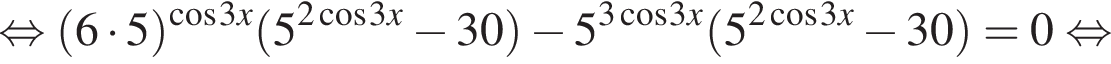  рав­но­силь­но левая круг­лая скоб­ка 6 умно­жить на 5 пра­вая круг­лая скоб­ка в сте­пе­ни левая круг­лая скоб­ка ко­си­нус 3x пра­вая круг­лая скоб­ка левая круг­лая скоб­ка 5 в сте­пе­ни левая круг­лая скоб­ка 2 ко­си­нус 3x пра­вая круг­лая скоб­ка минус 30 пра­вая круг­лая скоб­ка минус 5 в сте­пе­ни левая круг­лая скоб­ка 3 ко­си­нус 3x пра­вая круг­лая скоб­ка левая круг­лая скоб­ка 5 в сте­пе­ни левая круг­лая скоб­ка 2 ко­си­нус 3x пра­вая круг­лая скоб­ка минус 30 пра­вая круг­лая скоб­ка = 0 рав­но­силь­но 