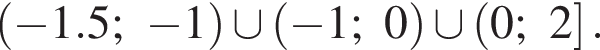 левая круглая скобка минус 1.5; минус 1 правая круглая скобка \cup левая круглая скобка минус 1;0 правая круглая скобка \cup левая круглая скобка 0;2 правая квадратная скобка .