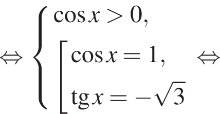  рав­но­силь­но си­сте­ма вы­ра­же­ний ко­си­нус x боль­ше 0, со­во­куп­ность вы­ра­же­ний ко­си­нус x=1, тан­генс x= минус ко­рень из: на­ча­ло ар­гу­мен­та: 3 конец ар­гу­мен­та конец си­сте­мы . конец со­во­куп­но­сти . рав­но­силь­но 