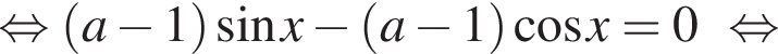  рав­но­силь­но левая круг­лая скоб­ка a минус 1 пра­вая круг­лая скоб­ка синус x минус левая круг­лая скоб­ка a минус 1 пра­вая круг­лая скоб­ка ко­си­нус x=0 рав­но­силь­но 