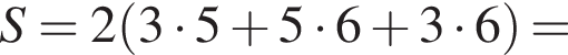 S=2 левая круг­лая скоб­ка 3 умно­жить на 5 плюс 5 умно­жить на 6 плюс 3 умно­жить на 6 пра­вая круг­лая скоб­ка =