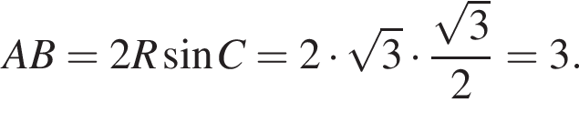 AB=2R синус C = 2 умножить на корень из 3 умножить на дробь: числитель: корень из 3 , знаменатель: 2 конец дроби = 3.