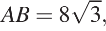 AB = 8 ко­рень из: на­ча­ло ар­гу­мен­та: 3 конец ар­гу­мен­та ,