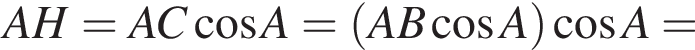 AH=AC косинус A= левая круглая скобка AB косинус A правая круглая скобка косинус A =