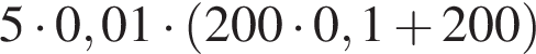 5 умно­жить на 0,01 умно­жить на левая круг­лая скоб­ка 200 умно­жить на 0,1 плюс 200 пра­вая круг­лая скоб­ка 