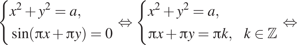  си­сте­ма вы­ра­же­ний x в квад­ра­те плюс y в квад­ра­те =a, синус левая круг­лая скоб­ка Пи x плюс Пи y пра­вая круг­лая скоб­ка =0 конец си­сте­мы . рав­но­силь­но си­сте­ма вы­ра­же­ний x в квад­ра­те плюс y в квад­ра­те =a, Пи x плюс Пи y= Пи k, k при­над­ле­жит Z конец си­сте­мы . рав­но­силь­но 