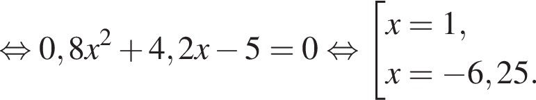  рав­но­силь­но 0,8x в квад­ра­те плюс 4,2x минус 5=0 рав­но­силь­но со­во­куп­ность вы­ра­же­ний x=1, x= минус 6,25. конец со­во­куп­но­сти . 