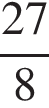  дробь: чис­ли­тель: 27, зна­ме­на­тель: 8 конец дроби 