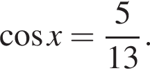  ко­си­нус x= дробь: чис­ли­тель: 5, зна­ме­на­тель: 13 конец дроби . 
